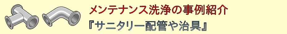事例紹介：メンテナンス洗浄『サニタリー配管や治具』